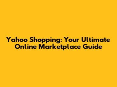 Yahoo Shopping: Your Ultimate Online Marketplace Guide