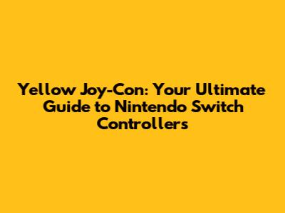 Yellow Joy-Con: Your Ultimate Guide to Nintendo Switch Controllers