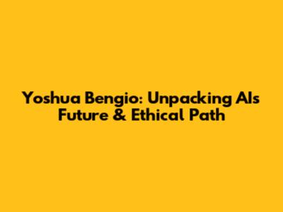 Yoshua Bengio: Unpacking AI's Future & Ethical Path