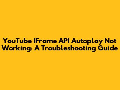 YouTube IFrame API Autoplay Not Working: A Troubleshooting Guide