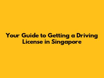 Your Guide to Getting a Driving License in Singapore