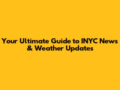 Your Ultimate Guide to INYC News & Weather Updates