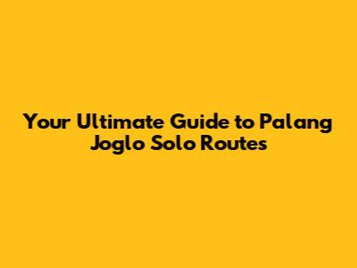 Your Ultimate Guide to Palang Joglo Solo Routes