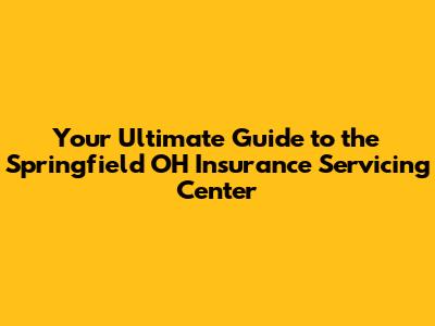 Your Ultimate Guide to the Springfield OH Insurance Servicing Center