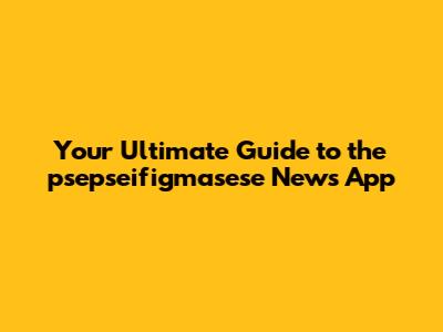 Your Ultimate Guide to the psepseifigmasese News App