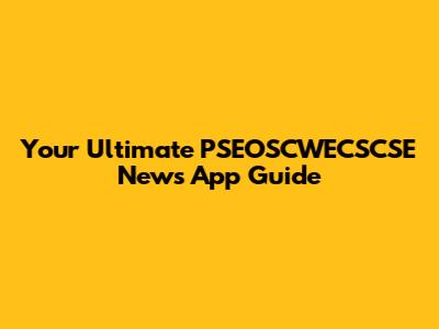 Your Ultimate PSEOSCWECSCSE News App Guide