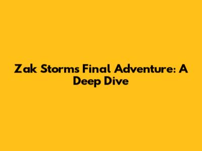 Zak Storm's Final Adventure: A Deep Dive
