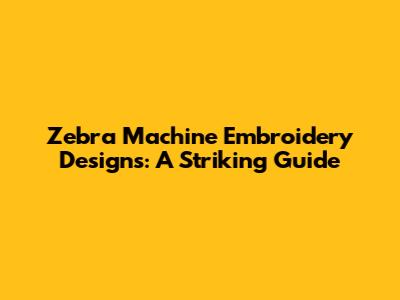 Zebra Machine Embroidery Designs: A Striking Guide