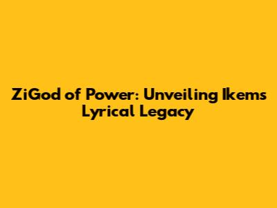 ZiGod of Power: Unveiling Ikem's Lyrical Legacy