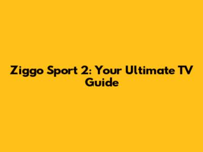 Ziggo Sport 2: Your Ultimate TV Guide