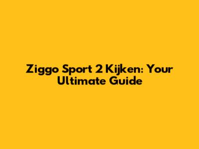 Ziggo Sport 2 Kijken: Your Ultimate Guide