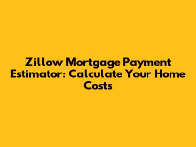 Zillow Mortgage Payment Estimator: Calculate Your Home Costs