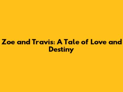 Zoe and Travis: A Tale of Love and Destiny
