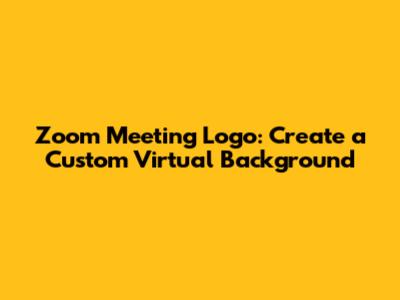 Zoom Meeting Logo: Create a Custom Virtual Background