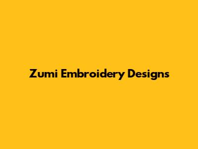 Zumi Embroidery Designs