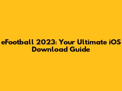eFootball 2023: Your Ultimate iOS Download Guide