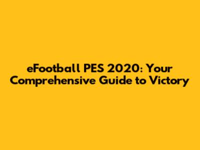 eFootball PES 2020: Your Comprehensive Guide to Victory