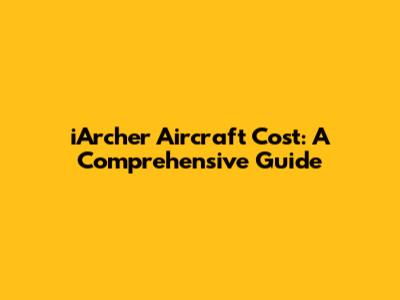 iArcher Aircraft Cost: A Comprehensive Guide