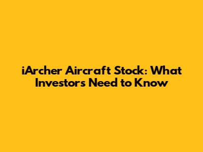 iArcher Aircraft Stock: What Investors Need to Know