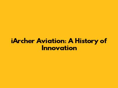 iArcher Aviation: A History of Innovation