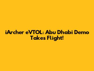iArcher eVTOL: Abu Dhabi Demo Takes Flight!