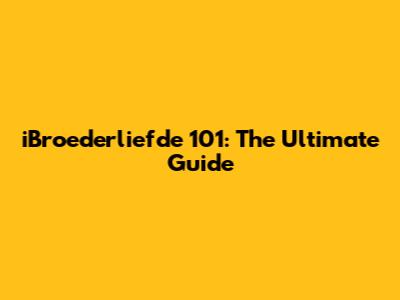 iBroederliefde 101: The Ultimate Guide