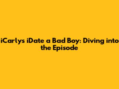 iCarly's 'iDate a Bad Boy': Diving into the Episode