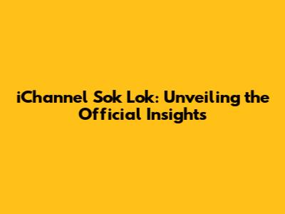 iChannel Sok Lok: Unveiling the Official Insights