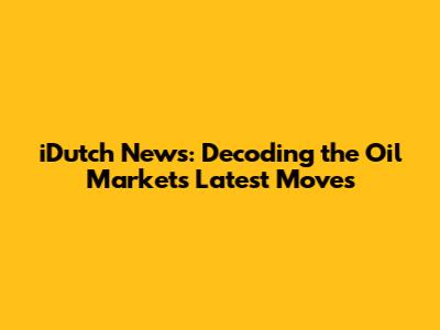 iDutch News: Decoding the Oil Market's Latest Moves