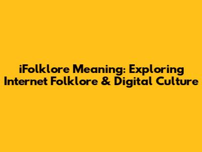 iFolklore Meaning: Exploring Internet Folklore & Digital Culture