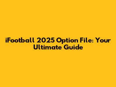 iFootball 2025 Option File: Your Ultimate Guide