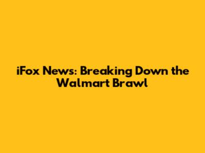 iFox News: Breaking Down the Walmart Brawl