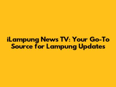 iLampung News TV: Your Go-To Source for Lampung Updates