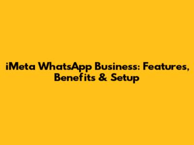 iMeta WhatsApp Business: Features, Benefits & Setup