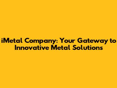 iMetal Company: Your Gateway to Innovative Metal Solutions