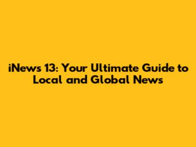 iNews 13: Your Ultimate Guide to Local and Global News