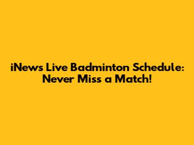 iNews Live Badminton Schedule: Never Miss a Match!