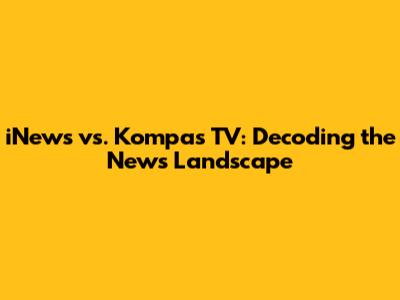iNews vs. Kompas TV: Decoding the News Landscape