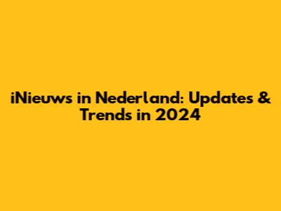 iNieuws in Nederland: Updates & Trends in 2024