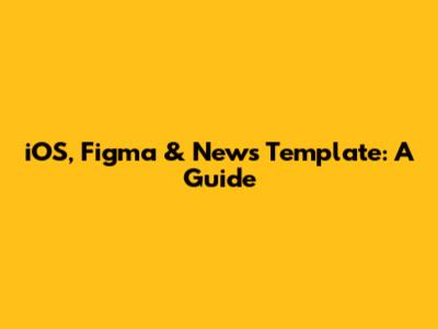 iOS, Figma & News Template: A Guide