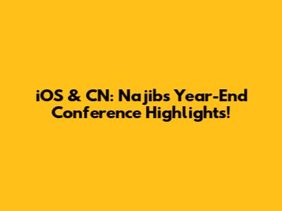 iOS & CN: Najib's Year-End Conference Highlights!
