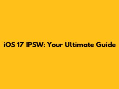 iOS 17 IPSW: Your Ultimate Guide