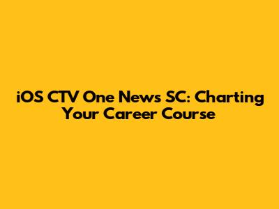 iOS CTV One News SC: Charting Your Career Course
