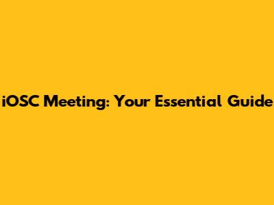 iOSC Meeting: Your Essential Guide