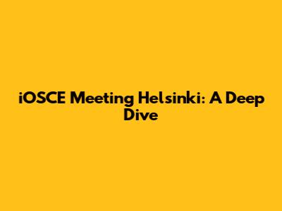 iOSCE Meeting Helsinki: A Deep Dive