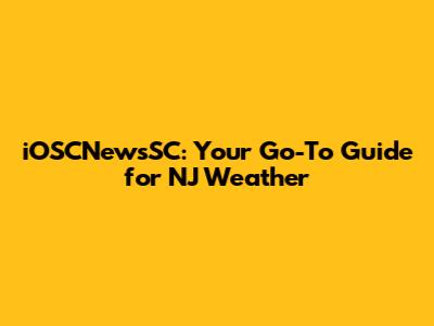 iOSCNewsSC: Your Go-To Guide for NJ Weather