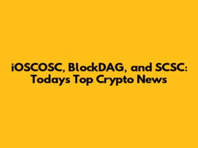 iOSCOSC, BlockDAG, and SCSC: Today's Top Crypto News
