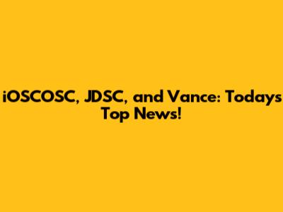 iOSCOSC, JDSC, and Vance: Today's Top News!