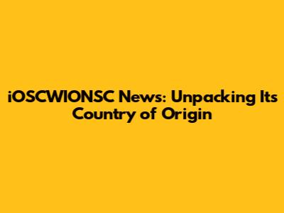 iOSCWIONSC News: Unpacking Its Country of Origin