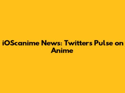 iOScanime News: Twitter's Pulse on Anime